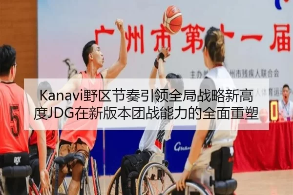 Kanavi野区节奏引领全局战略新高度JDG在新版本团战能力的全面重塑