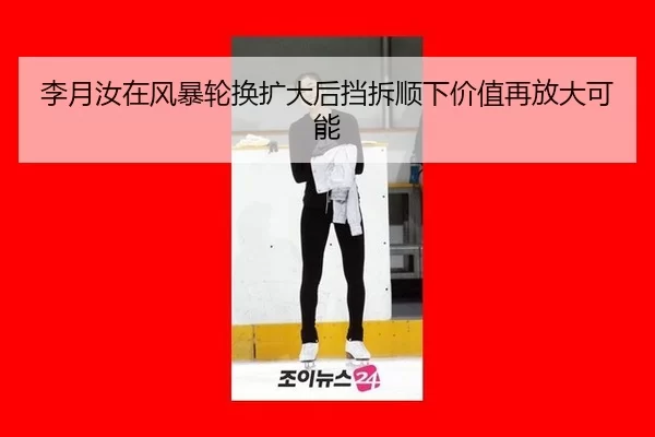 李月汝在风暴轮换扩大后挡拆顺下价值再放大可能